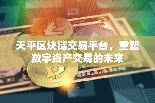 天平区块链交易平台，重塑数字资产交易的未来