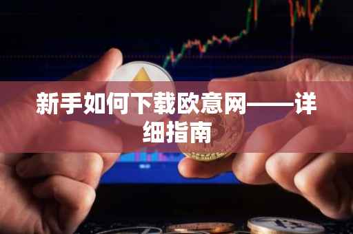 新手如何下载欧意网——详细指南