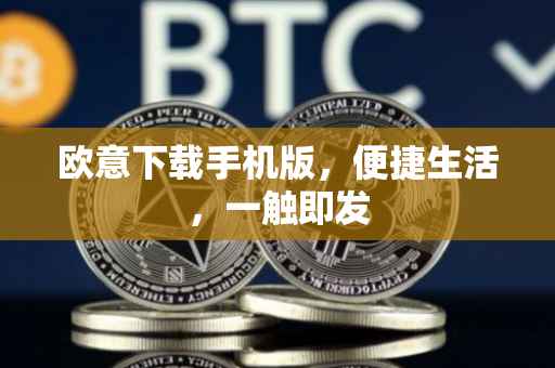 欧意下载手机版，便捷生活，一触即发