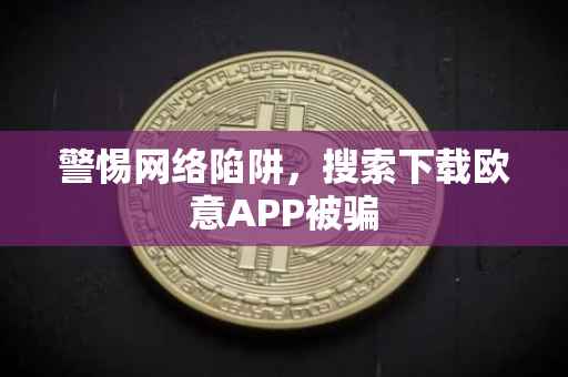 警惕网络陷阱，搜索下载欧意APP被骗