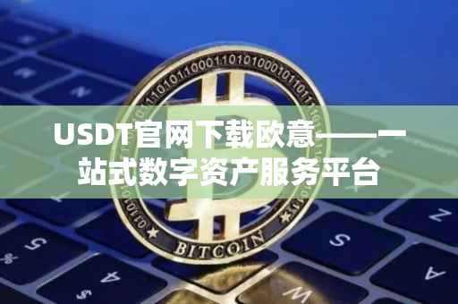 USDT官网下载欧意——一站式数字资产服务平台