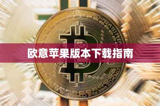 欧意苹果版本下载指南