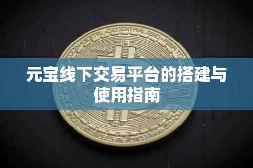 元宝线下交易平台的搭建与使用指南