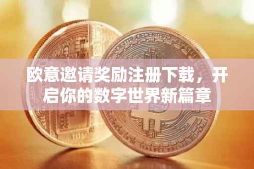 欧意邀请奖励注册下载，开启你的数字世界新篇章