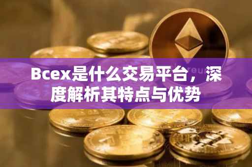 Bcex是什么交易平台，深度解析其特点与优势