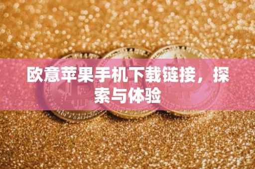 欧意苹果手机下载链接，探索与体验