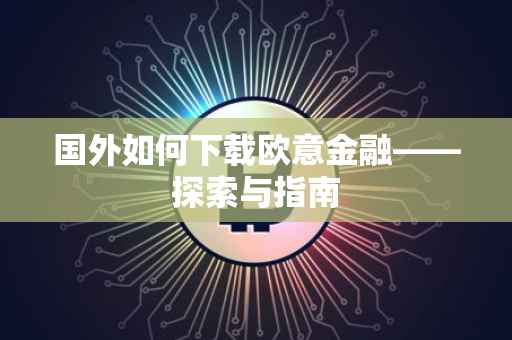 国外如何下载欧意金融——探索与指南