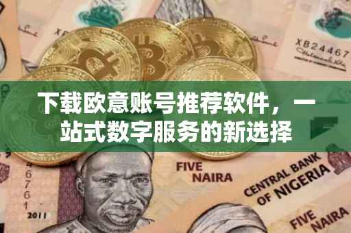 下载欧意账号推荐软件，一站式数字服务的新选择