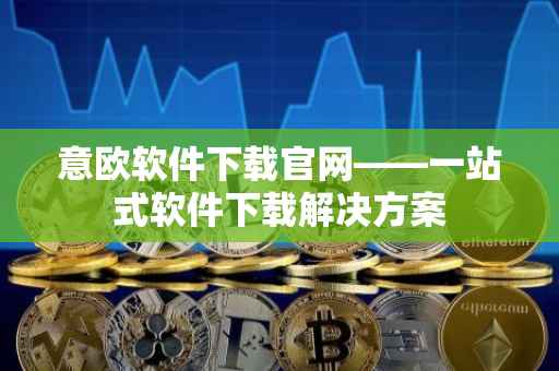 意欧软件下载官网——一站式软件下载解决方案