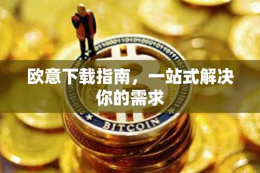 欧意下载指南，一站式解决你的需求
