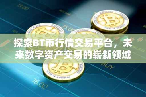 探索BT币行情交易平台，未来数字资产交易的崭新领域