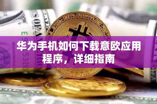 华为手机如何下载意欧应用程序，详细指南