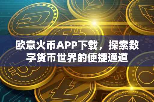 欧意火币APP下载，探索数字货币世界的便捷通道