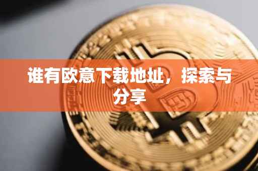 谁有欧意下载地址，探索与分享