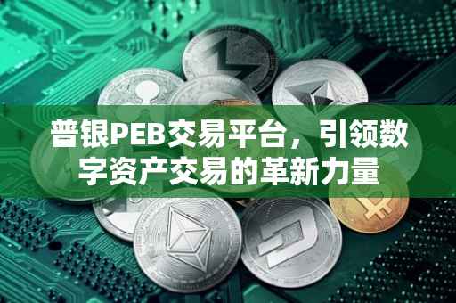 普银PEB交易平台，引领数字资产交易的革新力量
