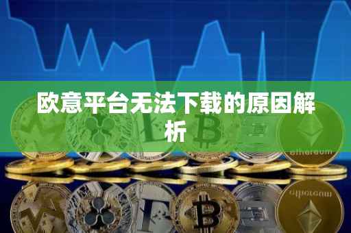 欧意平台无法下载的原因解析