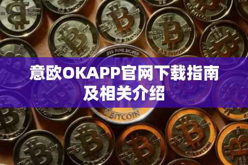 意欧OKAPP官网下载指南及相关介绍