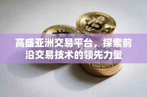 高盛亚洲交易平台，探索前沿交易技术的领先力量
