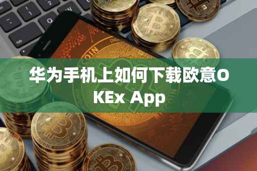 华为手机上如何下载欧意OKEx App