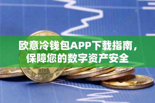欧意冷钱包APP下载指南，保障您的数字资产安全