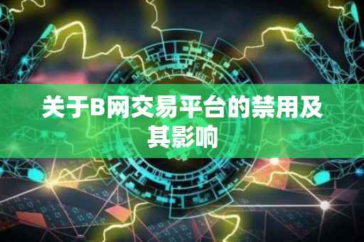 关于B网交易平台的禁用及其影响