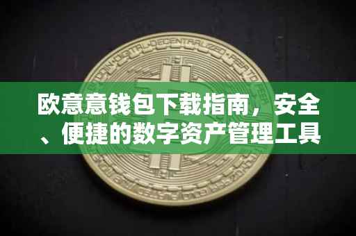 欧意意钱包下载指南，安全、便捷的数字资产管理工具
