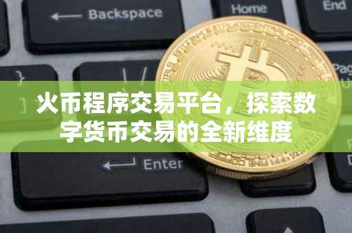 火币程序交易平台，探索数字货币交易的全新维度