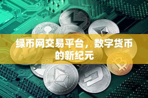 绿币网交易平台，数字货币的新纪元