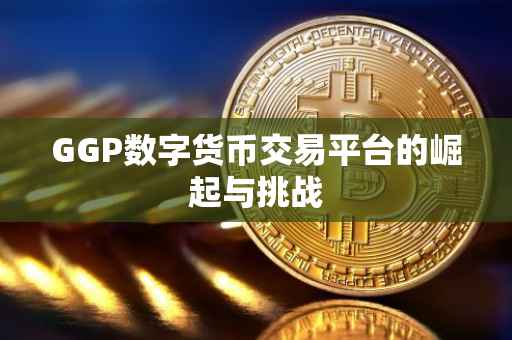 GGP数字货币交易平台的崛起与挑战