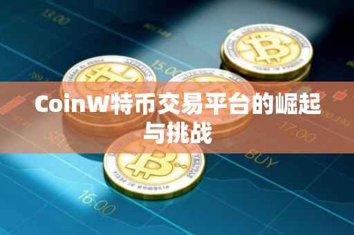 CoinW特币交易平台的崛起与挑战