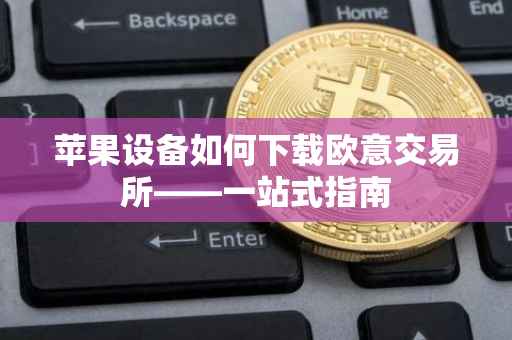苹果设备如何下载欧意交易所——一站式指南