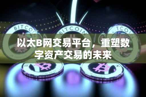 以太B网交易平台，重塑数字资产交易的未来