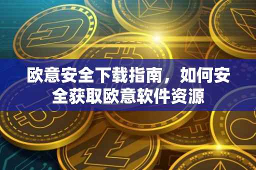 欧意安全下载指南，如何安全获取欧意软件资源