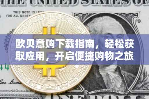 欧贝意购下载指南，轻松获取应用，开启便捷购物之旅