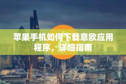 苹果手机如何下载意欧应用程序，详细指南
