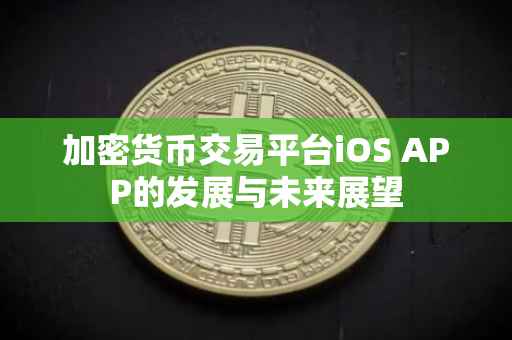 加密货币交易平台iOS APP的发展与未来展望