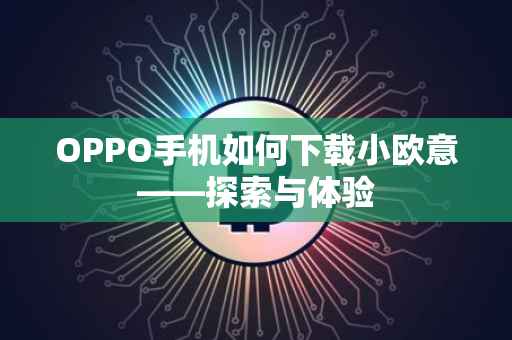 OPPO手机如何下载小欧意——探索与体验
