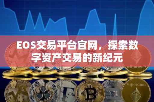 EOS交易平台官网，探索数字资产交易的新纪元