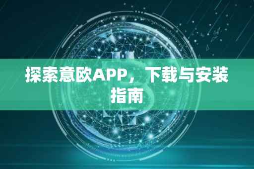 探索意欧APP，下载与安装指南