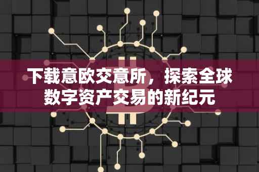 下载意欧交意所，探索全球数字资产交易的新纪元