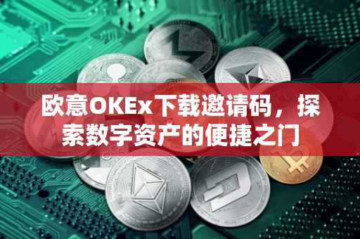 欧意OKEx下载邀请码，探索数字资产的便捷之门
