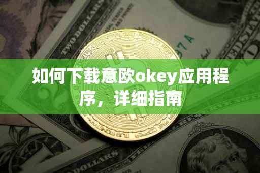 如何下载意欧okey应用程序，详细指南