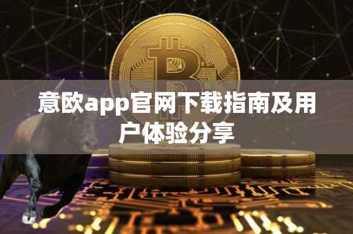 意欧app官网下载指南及用户体验分享