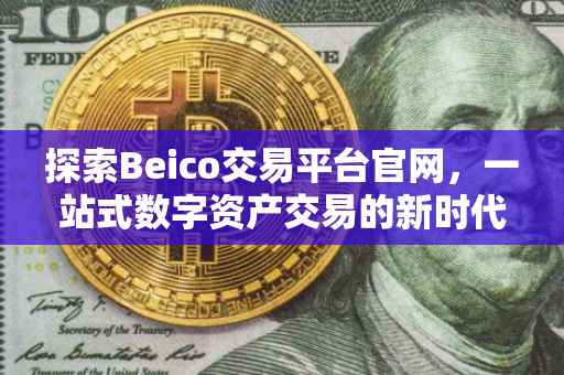 探索Beico交易平台官网，一站式数字资产交易的新时代门户