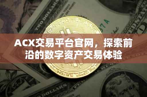 ACX交易平台官网，探索前沿的数字资产交易体验