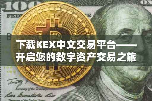 下载KEX中文交易平台——开启您的数字资产交易之旅