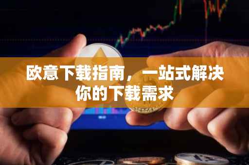 欧意下载指南，一站式解决你的下载需求