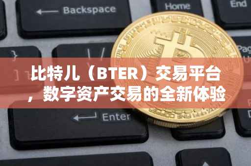 比特儿（BTER）交易平台，数字资产交易的全新体验