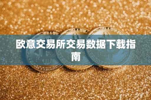 欧意交易所交易数据下载指南