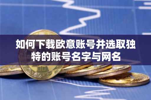 如何下载欧意账号并选取独特的账号名字与网名